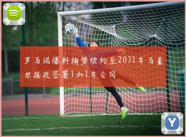 罗马诺爆料梅努续约至2031年马奎尔接近签署1加1年合同