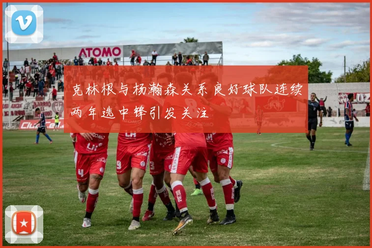 克林根与杨瀚森关系良好球队连续两年选中锋引发关注